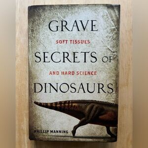 Grave Secrets of Dinosaurs: Soft Tissues and Hard Science by Dr. Phil Manning